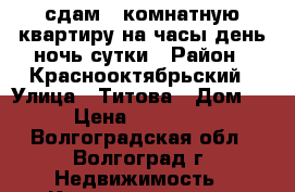 сдам 3 комнатную квартиру на часы,день,ночь,сутки › Район ­ Краснооктябрьский › Улица ­ Титова › Дом ­ 54 › Цена ­ 1500-2000 - Волгоградская обл., Волгоград г. Недвижимость » Квартиры аренда посуточно   